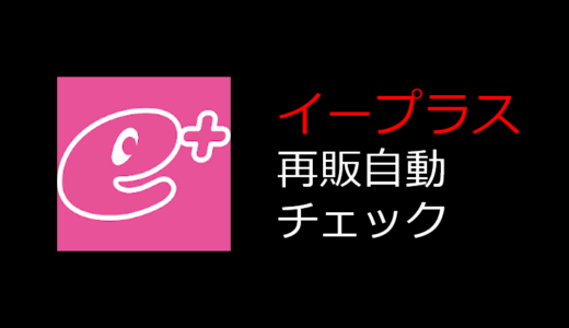 イープラスの再販、ゲリラ放流を自動でチェックする方法